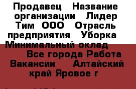 Продавец › Название организации ­ Лидер Тим, ООО › Отрасль предприятия ­ Уборка › Минимальный оклад ­ 10 000 - Все города Работа » Вакансии   . Алтайский край,Яровое г.